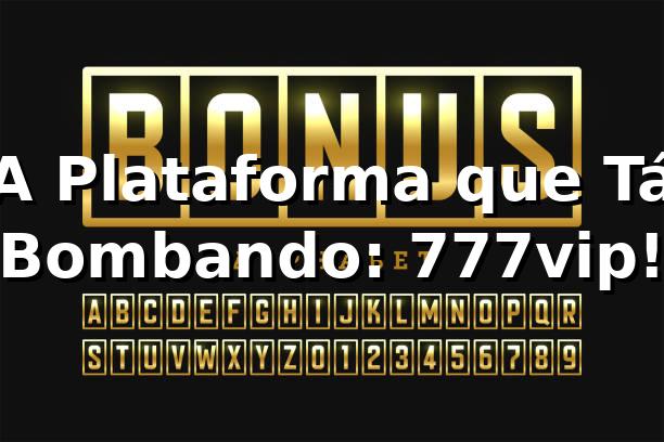 A Plataforma que Tá Bombando: 777vip! 🎰
