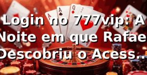 Login no 777vip: A Noite em que Rafael Descobriu o Acesso Rápido