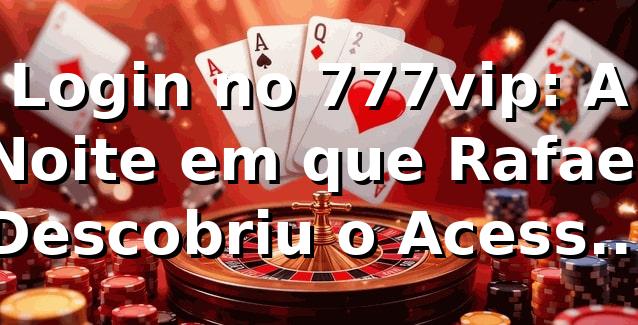 Login no 777vip: A Noite em que Rafael Descobriu o Acesso Rápido